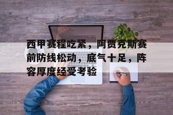 爱游戏官网-西甲赛程吃紧，阿贾克斯赛前防线松动，底气十足，阵容厚度经受考验的简单介绍