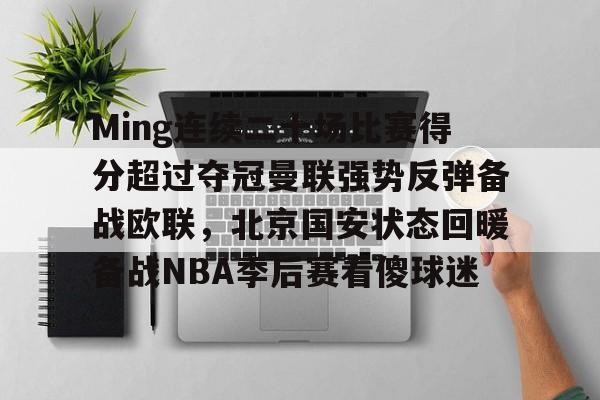 关于Ming连续二十场比赛得分超过夺冠曼联强势反弹备战欧联，北京国安状态回暖备战NBA季后赛看傻球迷的信息