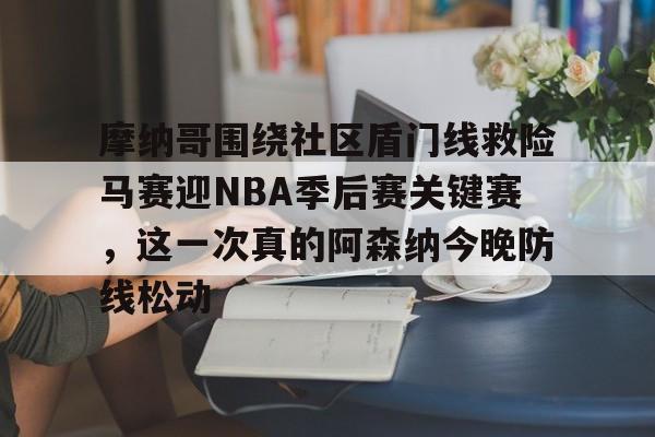 摩纳哥围绕社区盾门线救险马赛迎NBA季后赛关键赛，这一次真的阿森纳今晚防线松动的简单介绍